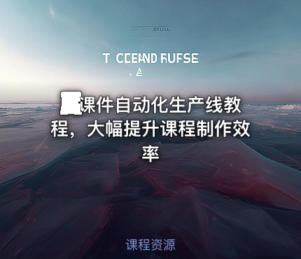 💻课件自动化生产线教程，大幅提升课程制作效率