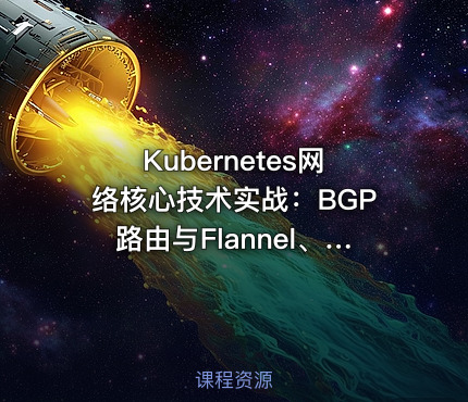 Kubernetes网络核心技术实战：BGP路由与Flannel、Calico、Cilium网络模式，IPAM及Multus多网卡