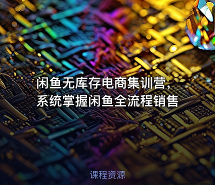 闲鱼无库存电商集训营，系统掌握闲鱼全流程销售