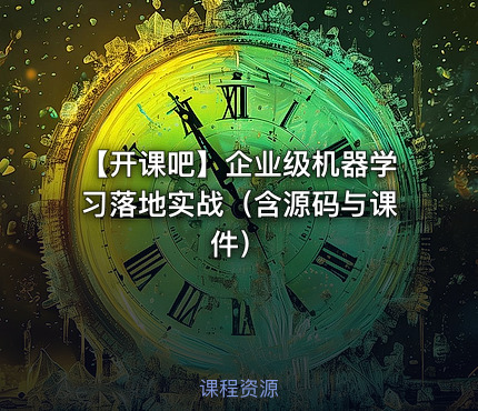【开课吧】企业级机器学习落地实战（含源码与课件）