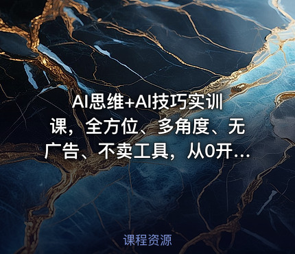 AI思维+AI技巧实训课，全方位、多角度、无广告、不卖工具，从0开始的保姆级AI工具通用使用教学