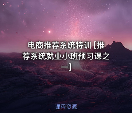 电商推荐系统特训 [推荐系统就业小班预习课之一]