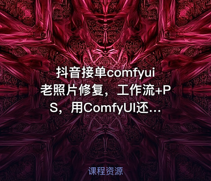 抖音接单comfyui老照片修复，工作流+PS，用ComfyUI还原