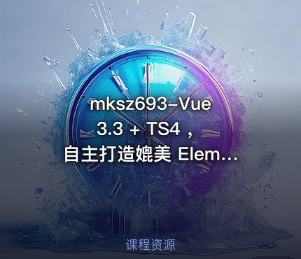 mksz693-Vue3.3 + TS4 ，自主打造媲美 ElementPlus 的组件库(16章完结)