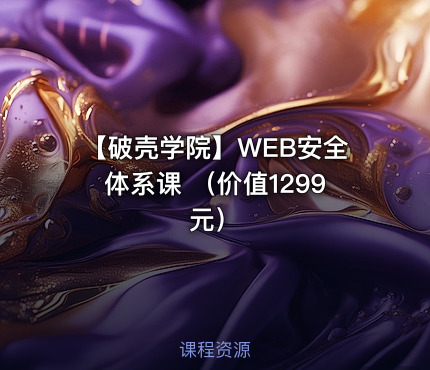 【破壳学院】WEB安全体系课 （价值1299元）