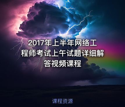 2017年上半年网络工程师考试上午试题详细解答视频课程