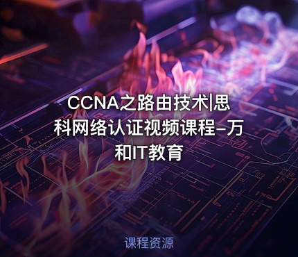 CCNA之路由技术|思科网络认证视频课程-万和IT教育