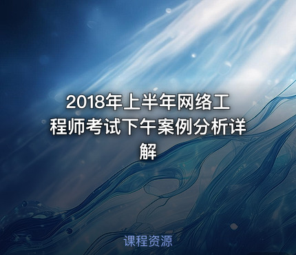 2018年上半年网络工程师考试下午案例分析详解