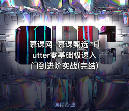 慕课网-慕课甄选-Flutter零基础极速入门到进阶实战(完结)