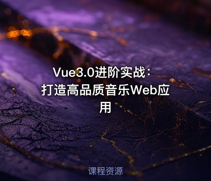 Vue3.0进阶实战：打造高品质音乐Web应用