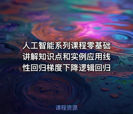 人工智能系列课程零基础讲解知识点和实例应用线性回归梯度下降逻辑回归