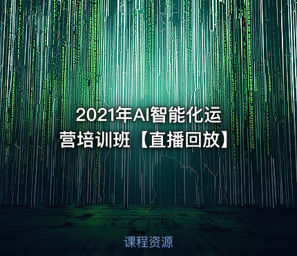 2021年AI智能化运营培训班【直播回放】