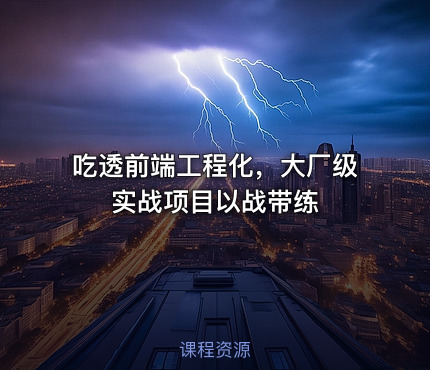 吃透前端工程化，大厂级实战项目以战带练