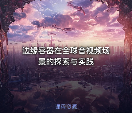 边缘容器在全球音视频场景的探索与实践