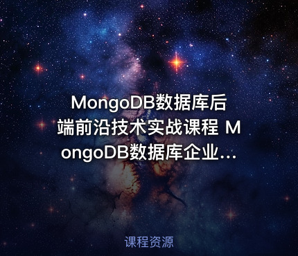 MongoDB数据库后端前沿技术实战课程 MongoDB数据库企业级课程下载