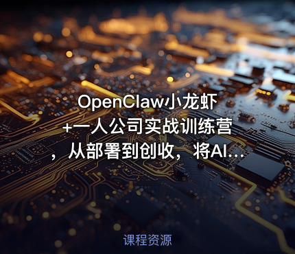 OpenClaw小龙虾+一人公司实战训练营 ，从部署到创收，将AI工具转化为“一人公司”引擎，低成本变现（更新）