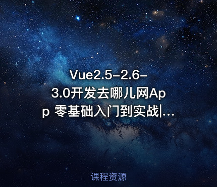 Vue2.5-2.6-3.0开发去哪儿网App 零基础入门到实战|完结无秘|最新版