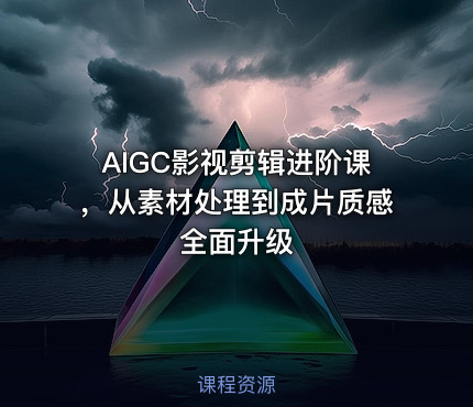 AIGC影视剪辑进阶课，从素材处理到成片质感全面升级