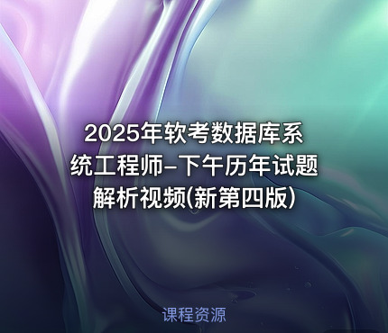 2025年软考数据库系统工程师-下午历年试题解析视频(新第四版)