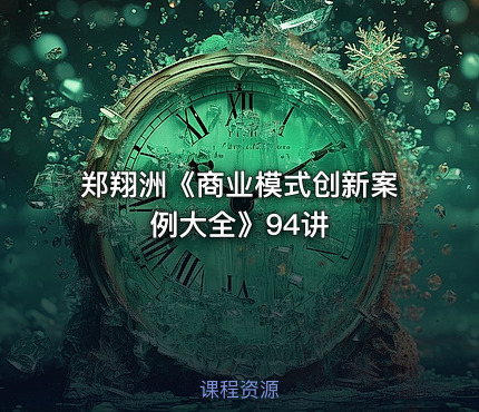 郑翔洲《商业模式创新案例大全》94讲