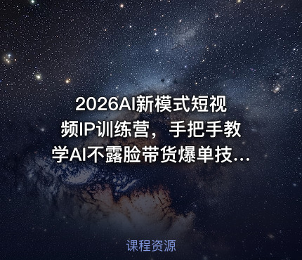 2026AI新模式短视频IP训练营，手把手教学AI不露脸带货爆单技巧