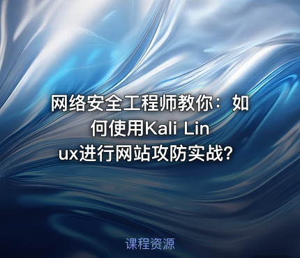 网络安全工程师教你：如何使用Kali Linux进行网站攻防实战？