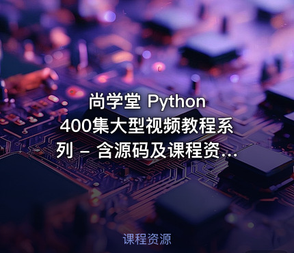 尚学堂 Python 400集大型视频教程系列 - 含源码及课程资料