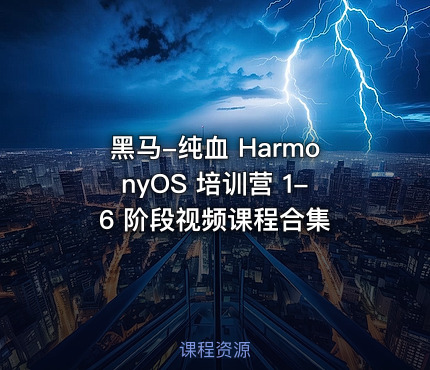 黑马-纯血 HarmonyOS 培训营 1-6 阶段视频课程合集
