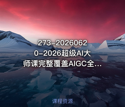 273-20260620-2026超级AI大师课完整覆盖AIGC全链路实操抢占AI内容新赛道红利更多资源免费下载