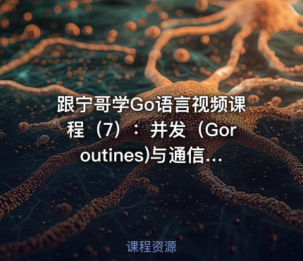 跟宁哥学Go语言视频课程（7）：并发（Goroutines)与通信（Channels）