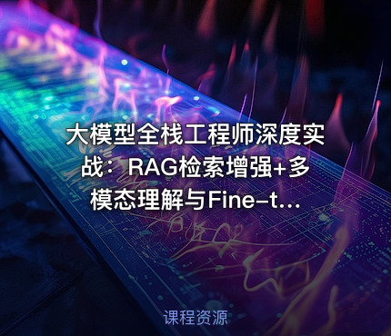 大模型全栈工程师深度实战：RAG检索增强+多模态理解与Fine-tuning能力提升