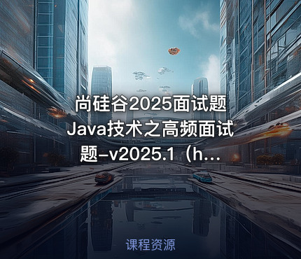 尚硅谷2025面试题 Java技术之高频面试题-v2025.1（html版本）