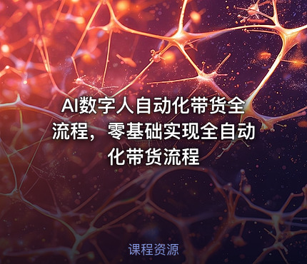 AI数字人自动化带货全流程，零基础实现全自动化带货流程