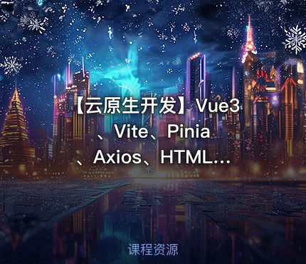【云原生开发】Vue3、Vite、Pinia、Axios、HTML、JS、CSS入门到项目实战