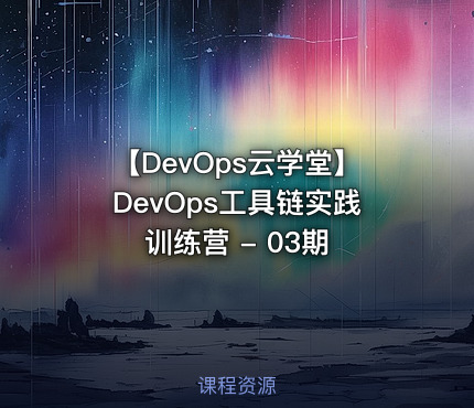 【DevOps云学堂】DevOps工具链实践训练营 - 03期