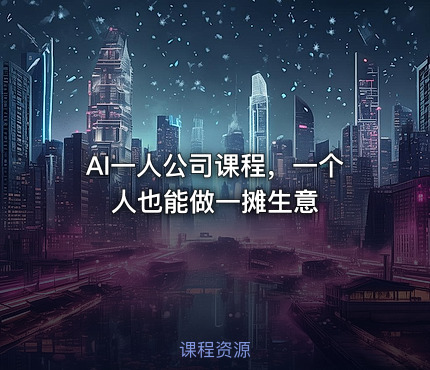 AI一人公司课程，一个人也能做一摊生意