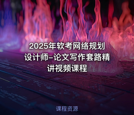 2025年软考网络规划设计师-论文写作套路精讲视频课程