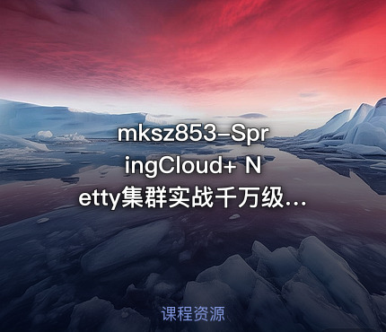 SpringCloud+ Netty集群实战千万级IM系统【14章完结】