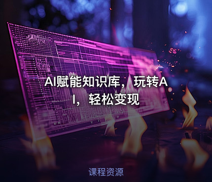AI赋能知识库，玩转AI，轻松变现