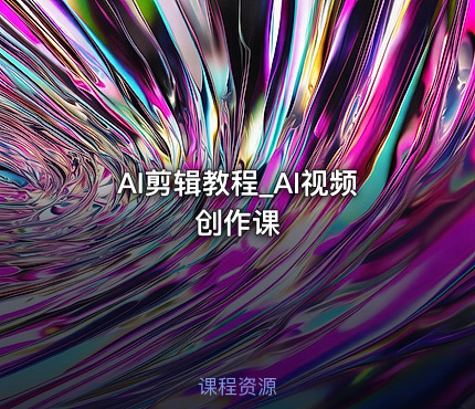 AI剪辑教程_AI视频创作课