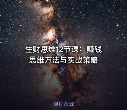 生财思维12节课：赚钱思维方法与实战策略