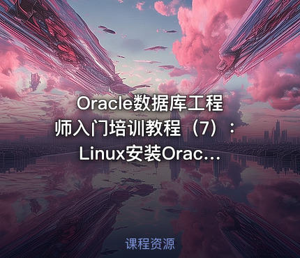 Oracle数据库工程师入门培训教程（7）：Linux安装Oracle18c