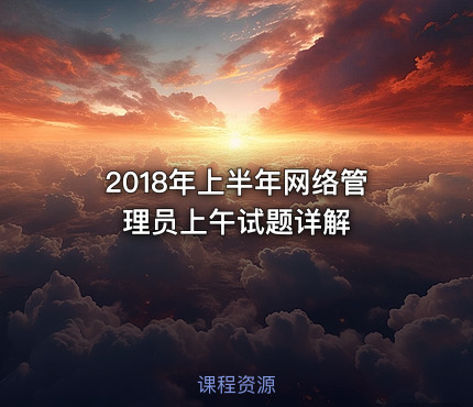 2018年上半年网络管理员上午试题详解