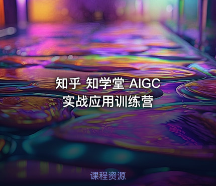 知乎 知学堂 AIGC实战应用训练营