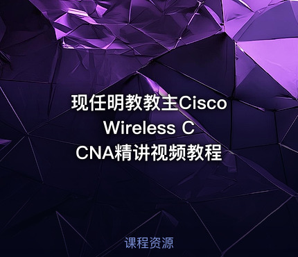 现任明教教主Cisco Wireless CCNA精讲视频教程