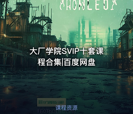 大厂学院SVIP十套课程合集|百度网盘