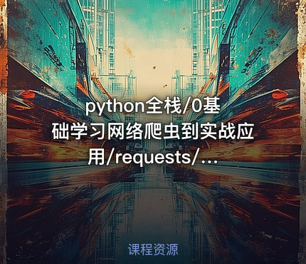 python全栈/0基础学习网络爬虫到实战应用/requests/lxml/scrapy（一）