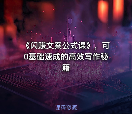 《闪赚文案公式课》，可0基础速成的高效写作秘籍