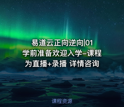 易道云正向逆向|01 学前准备欢迎入学-课程为直播+录播 详情咨询