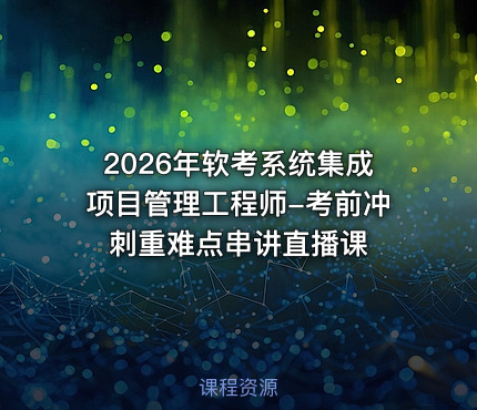 2026年软考系统集成项目管理工程师-考前冲刺重难点串讲直播课